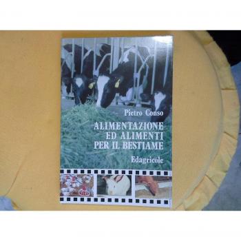 Alimentazione ed alimenti per il bestiame. Compendio pratico di alimentazione del bestiame ad uso di studenti, tecnici, allevatori, mangimisti