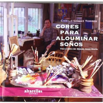 CORES PARA ALOUMIÑAR SOÑOS: Vida e obra de Miguel Anxo Macía