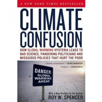 Climate Confusion: How Global Warming Hysteria Leads to Bad Science, Pandering Politicians and Misguided Policies That Hurt the Poor