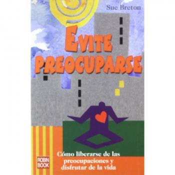 Evite preocuparse: Cómo liberarse de las preocupaciones y disfrutar de la vida