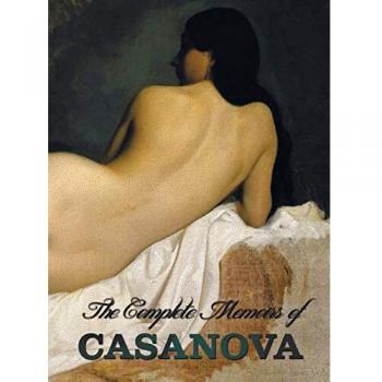 The Complete Memoirs of Casanova the Story of My Life