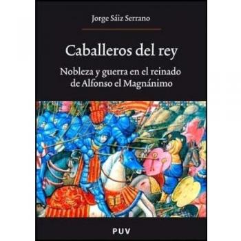Caballeros del rey: Nobleza y guerra en el reinado de Alfonso el Magnánimo: 145 - Jorge Saiz Serrano