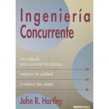 Ingeneria Concurrente: Un Metodo para Acortar los Plazos, Mejorar la Calidad y Reducir los Costes