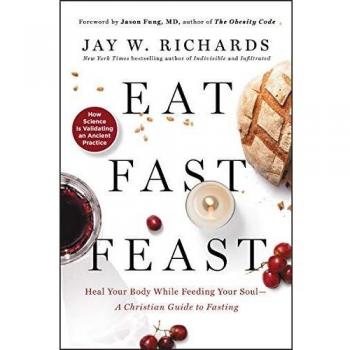Eat, Fast, Feast: Heal Your Body While Feeding Your Soul-A Christian Guide to Fasting