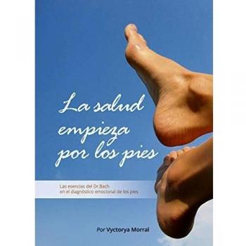 La Salud Empieza Por Los pies: Las esencias del Dr. Bach en el diagnstico emocional de los pies