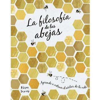 La filosofía de las abejas: Aprende a extraer el néctar de la vida