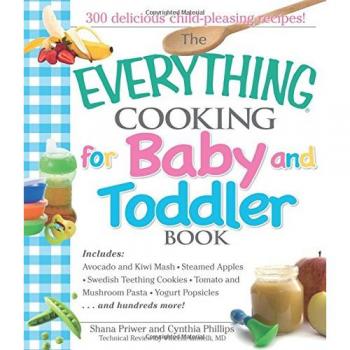 The Everything Cooking For Baby And Toddler Book: 300 Delicious, Easy Recipes To Get Your Child Off To A Healthy Start