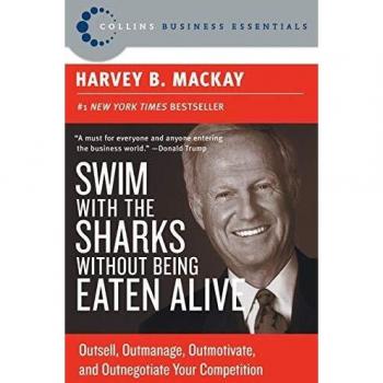 Swim with the Sharks without Being Eaten Alive: Outsell, Outmanage, Outmotivate, and Outnegotiate Your Competition