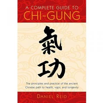 A Complete Guide to Chi-Gung: The Principles and Practice of the Ancient Chinese Path to Health, Vigor, and Longevity