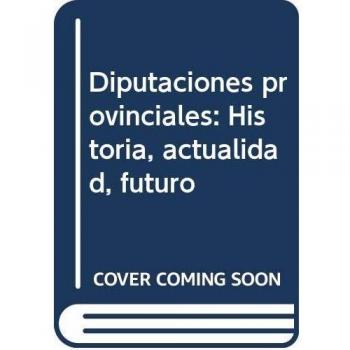 Diputaciones provinciales: Historia, actualidad, futuro