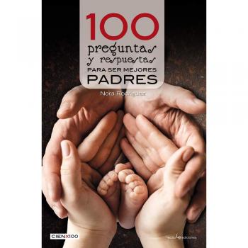 100 pregúntas y respuestas para ser mejores padres: 28 - Rodríguez, Nora