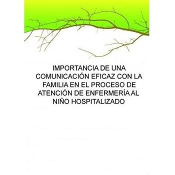 IMPORTANCIA DE UNA COMUNICACIÓN EFICAZ CON LA FAMILIA EN EL PROCESO DE ATENCIÓN DE ENFERMERÍA AL NIÑO HOSPITALIZADO