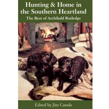 Hunting & Home in the Southern Heartland: The Best of Archibald Rutledge