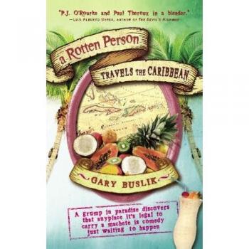 A Rotten Person Travels the Caribbean: A Grump in Paradise Discovers that Anyplace it's Legal to Carry a Machete is Comedy Just Waiting to Happen
