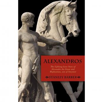 Alexandros: The Enduring Romance of Alexander the Great and Hephastian Amyntor by Stanley Barber