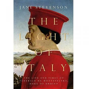 The Light of Italy: The Life and Times of Federico da Montefeltro, Duke of Urbino
