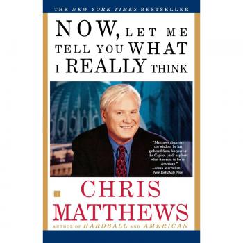 Now Let Me Tell You What I Really Think: Insights and Perspectives by Chris Matthews