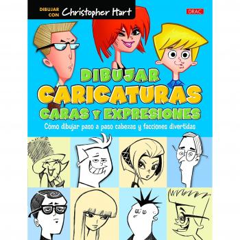 DIBUJAR CARICATURAS CARA Y EXPRESIONES: Cómo dibujar paso a paso cabezas y facciones divertidas - Christopher Hart