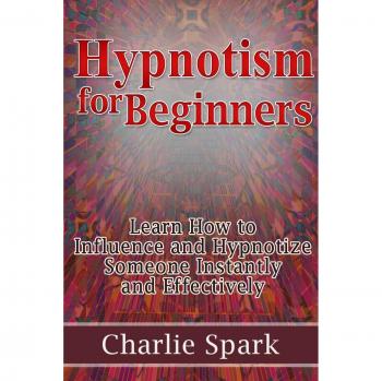Instant Hypnotism Mastery: A Beginner's Guide to Effective Influence and Hypnosis Techniques by Charlie Spark