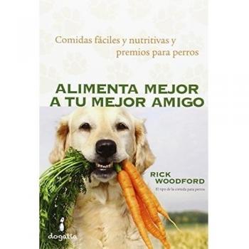Alimenta mejor a tu mejor amigo: Comidas fáciles y nutritivas y premios para perros - Woodford, Rick