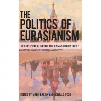 The Politics of Eurasianism: Identity, Popular Culture, and Russia's Foreign Policy (Original Edition)