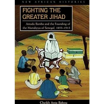 Fighting the Greater Jihad: Amadu Bamba and the Founding of the Muridiyya of Senegal, 1853-1913