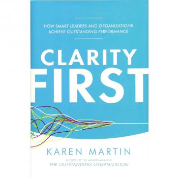 Clarity First: How Smart Leaders and Organizations Achieve Outstanding Performance