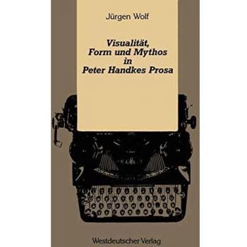 Visuality, Form, and Myth in Peter Handke's Prose (German Edition)