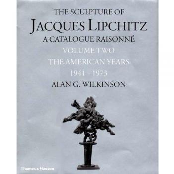 The Sculpture of Jacques Lipchitz: A Catalogue Raisonné: Volume 2 The American Years 1941-1973: A Catalogue Raisonne: Volume 2 The American Years 1941-1973: 02