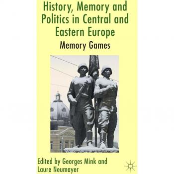 History, Memory and Politics in Central and Eastern Europe: Memory Games