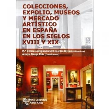 Colecciones, expolio, museos y mercado artístico en España en los siglos XVIII Y XIX