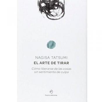 El arte de tirar: Cómo liberarse de las cosas sin sentimiento de culpa
