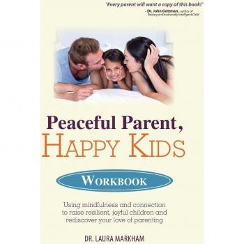 Peaceful Parent, Happy Kids Workbook: Using Mindfulness and Connection to Raise Resilient, Joyful Children and Rediscover Your Love of Parenting