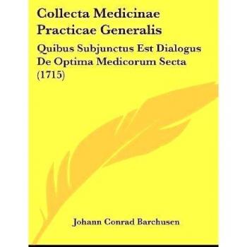 Collecta Medicinae Practicae Generalis: Quibus Subjunctus Est Dialogus De Optima Medicorum Secta