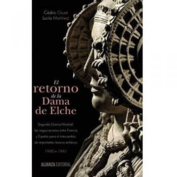 El retorno de la Dama de Elche: Segunda Guerra Mundial: las negociaciones entre Francia y España para el intercambio de importantes tesoros artísticos - Gruat, Cédric/martínez, Lucía