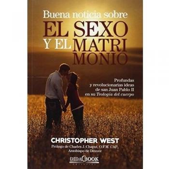 Buena noticia sobre el sexo y el matrimonio: Profundas y revolucionarias ideas de san Juan Pablo II en su Teología del cuerpo. - Christopher West