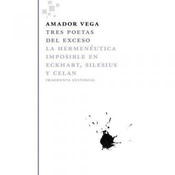 Tres Poetas Del Exceso. La Hermeneutica Imposible En Eckhart Silesius Y Celan