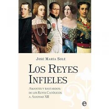 Los Reyes Infieles: Amantes y bastardos: de los Reyes Católicos a Alfonso XIII