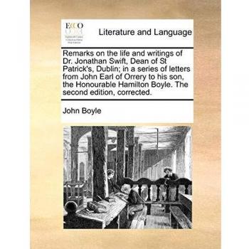 Remarks on the life and writings of Dr. Jonathan Swift, Dean of St Patrick's, Dublin; in a series of letters from John Earl of Orrery to his son, the ... Boyle. The second edition, corrected.