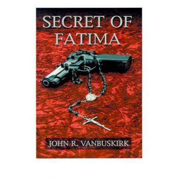 Secret of Fatima - A Comprehensive Guide by John R. Vanbuskirk