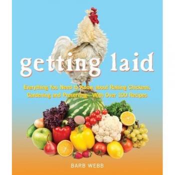 Getting Laid: Everything You Need to Know About Raising Chickens, Gardening and Preserving - with Over 100 Recipes!