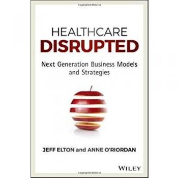 Healthcare Disrupted: Next Generation Business Models and Strategies