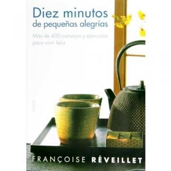 Diez minutos de pequeños placeres: Más de 400 consejos y ejercicios para vivir feliz