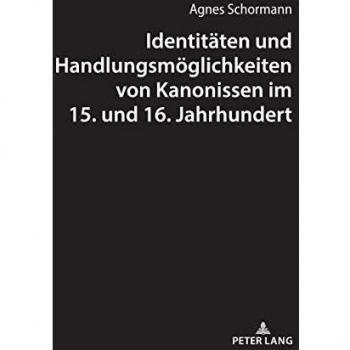 Identitäten Und Handlungsmöglichkeiten Von Kanonissen Im 15. Und 16. Jahrhundert