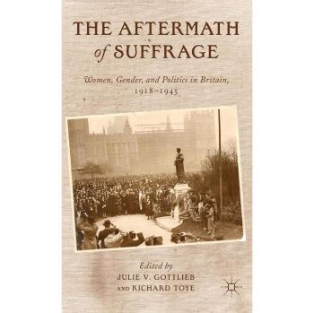The Aftermath of Suffrage: Women, Gender, and Politics in Britain, 1918-1945
