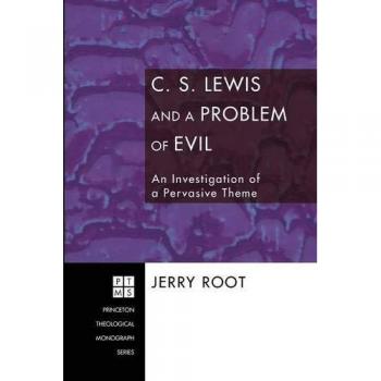 C.S. Lewis and the Problem of Evil: A Thematic Exploration in Theology (Princeton Theological Monograph Series)