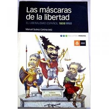 MÁSCARAS DE LA LIBERTAD, LAS: El liberalismo español, 1808-1950