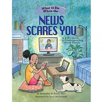 What to Do When the News Scares You: A Kid's Guide to Understanding Current Events
