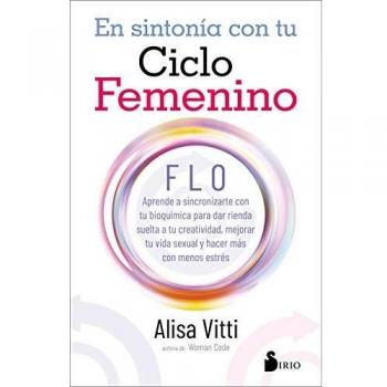 EN SINTONIA CON TU CICLO FEMENINO: FLO aprende a sincronizarte con tu bioquímica para dar rienda suelta a tu creatividad, mejorar tu vida sexual y hacer más con menos estrés