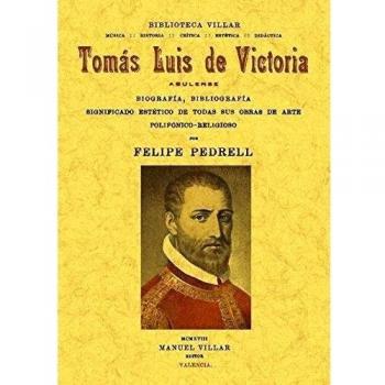 Tomás Luís de Victoria, abulense.: Biografía, bibliografía, significado estético de todas sus obras de arte polifónioco-religioso.